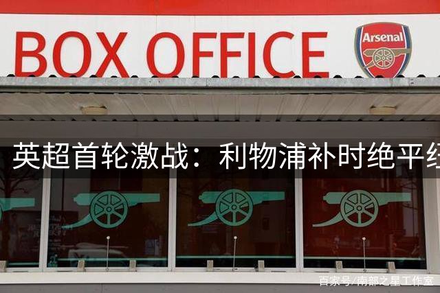 英超首轮激战：利物浦补时绝平纽卡，索博点球建功